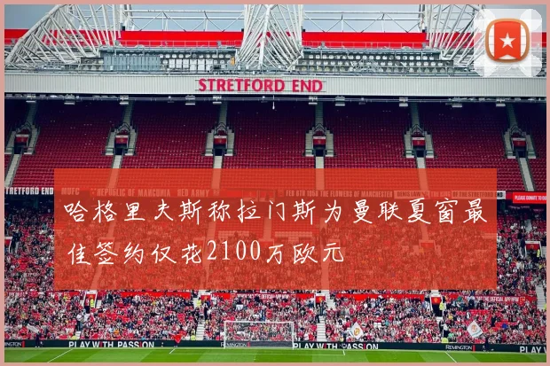 哈格里夫斯称拉门斯为曼联夏窗最佳签约仅花2100万欧元