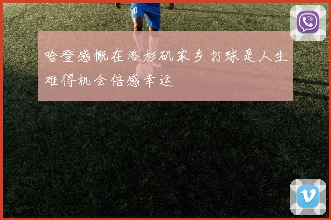 哈登感慨在洛杉矶家乡打球是人生难得机会倍感幸运