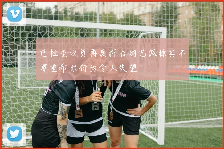 巴拉圭议员再度抨击姆巴佩称其不尊重希尔行为令人失望