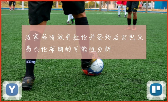 活塞或将放弃杜伦并签约后打包交易杰伦布朗的可能性分析