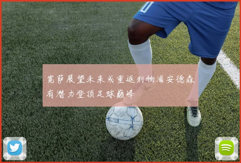 宽萨展望未来或重返利物浦安德森有潜力登顶足球巅峰