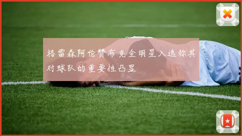 格雷森阿伦赞布克全明星入选称其对球队的重要性凸显
