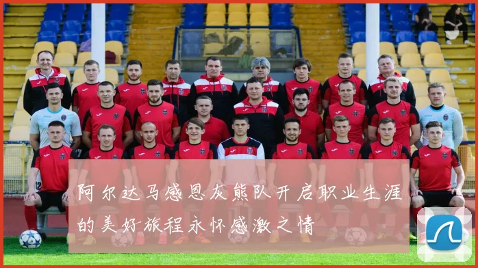 阿尔达马感恩灰熊队开启职业生涯的美好旅程永怀感激之情