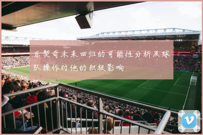 东契奇未来回归的可能性分析及球队操作对他的积极影响