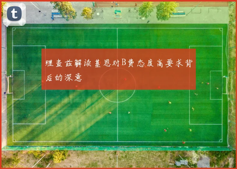 理查兹解读基恩对B费态度高要求背后的深意
