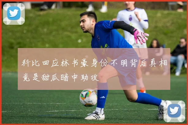 科比回应林书豪身份不明背后真相竟是甜瓜暗中助攻