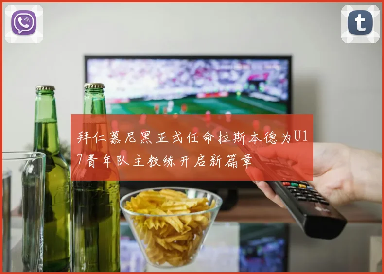 拜仁慕尼黑正式任命拉斯本德为U17青年队主教练开启新篇章