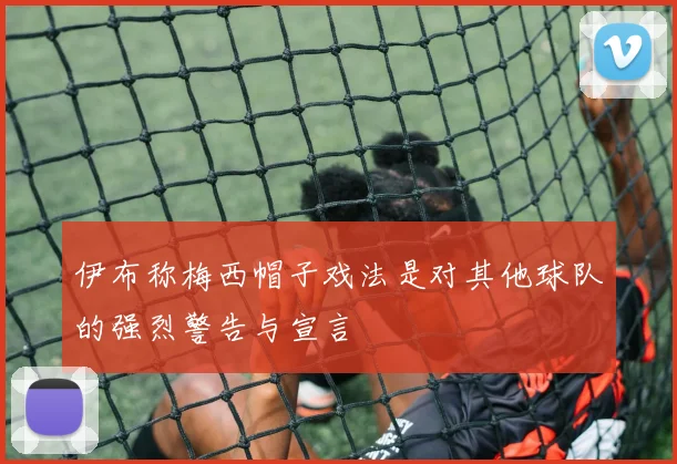 伊布称梅西帽子戏法是对其他球队的强烈警告与宣言